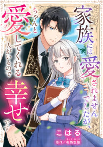 家族には愛されませんでしたが、ちゃんと愛してくれる人がいるので幸せです